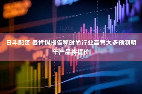 日斗配资 麦肯锡报告称时尚行业高管大多预测明年产品将提价