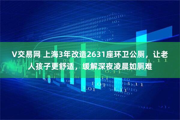 V交易网 上海3年改造2631座环卫公厕，让老人孩子更舒适，缓解深夜凌晨如厕难