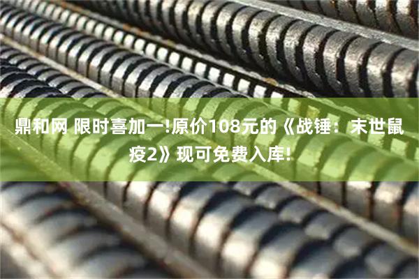 鼎和网 限时喜加一!原价108元的《战锤：末世鼠疫2》现可免费入库!