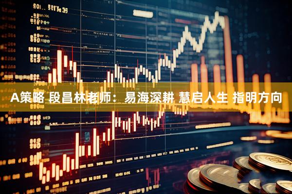 A策略 段昌林老师：易海深耕 慧启人生 指明方向