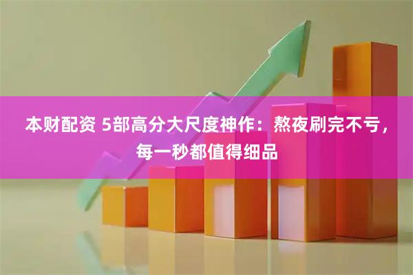 本财配资 5部高分大尺度神作：熬夜刷完不亏，每一秒都值得细品
