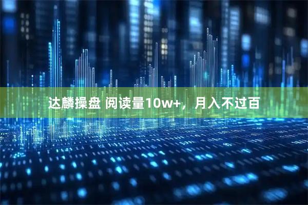 达麟操盘 阅读量10w+，月入不过百
