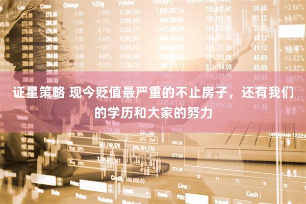 证星策略 现今贬值最严重的不止房子，还有我们的学历和大家的努力