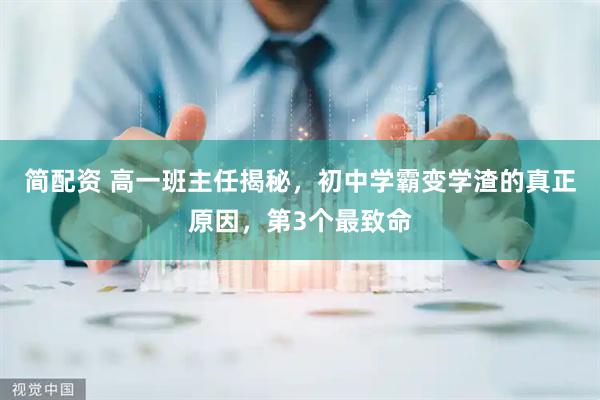简配资 高一班主任揭秘，初中学霸变学渣的真正原因，第3个最致命