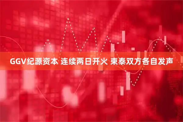 GGV纪源资本 连续两日开火 柬泰双方各自发声