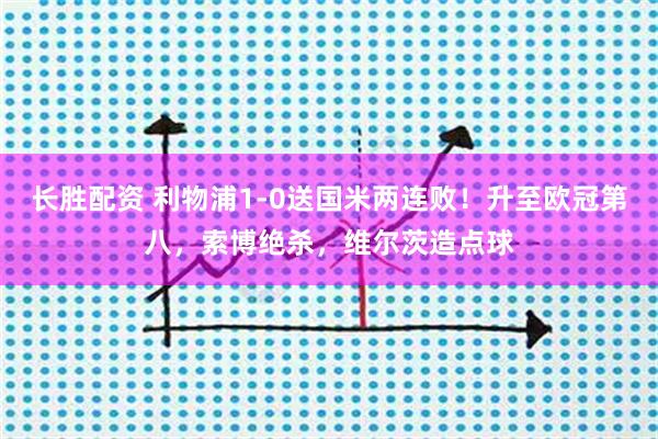 长胜配资 利物浦1-0送国米两连败！升至欧冠第八，索博绝杀，维尔茨造点球