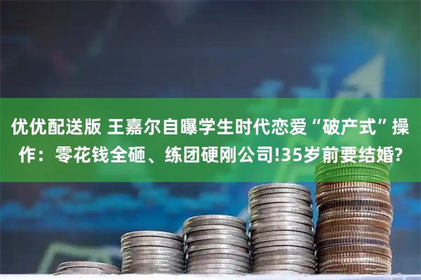 优优配送版 王嘉尔自曝学生时代恋爱“破产式”操作：零花钱全砸、练团硬刚公司!35岁前要结婚?
