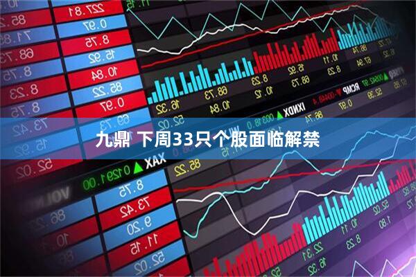 九鼎 下周33只个股面临解禁