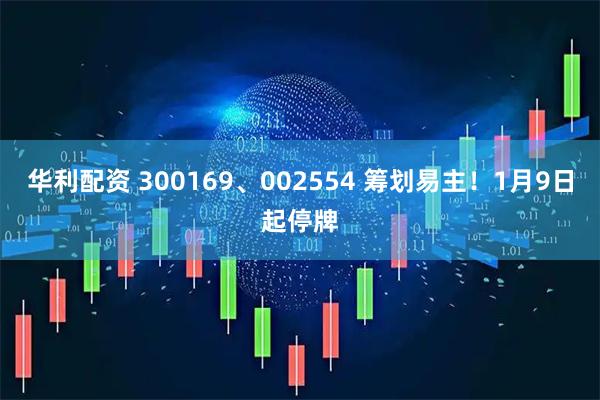 华利配资 300169、002554 筹划易主！1月9日起停牌