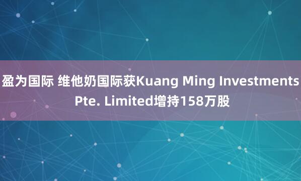 盈为国际 维他奶国际获Kuang Ming Investments Pte. Limited增持158万股
