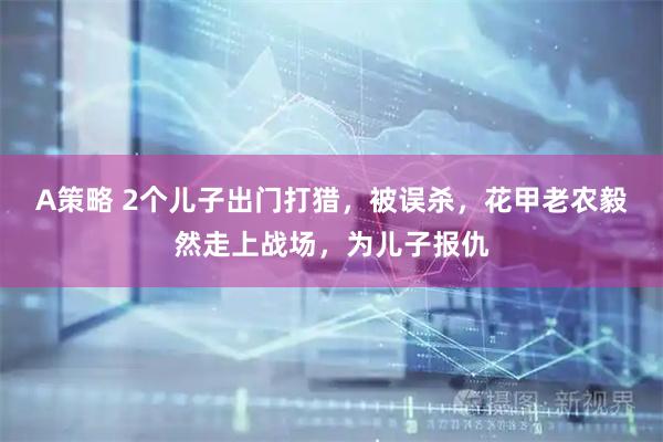 A策略 2个儿子出门打猎，被误杀，花甲老农毅然走上战场，为儿子报仇