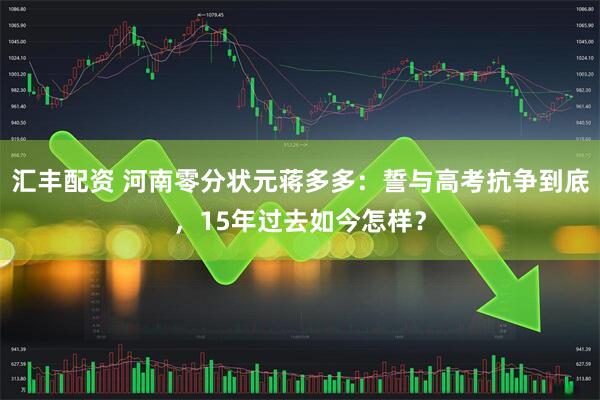 汇丰配资 河南零分状元蒋多多：誓与高考抗争到底，15年过去如今怎样？