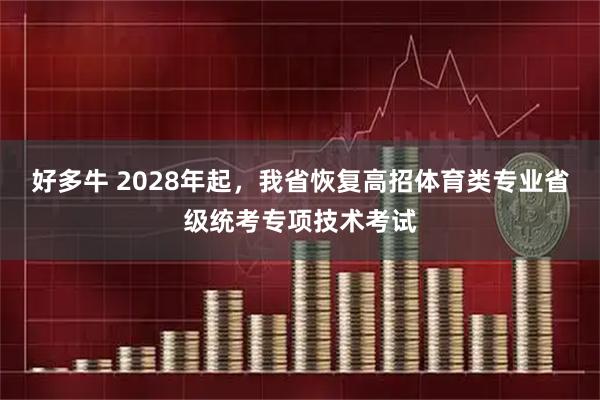 好多牛 2028年起，我省恢复高招体育类专业省级统考专项技术考试