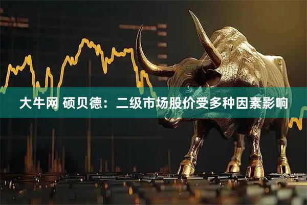 大牛网 硕贝德：二级市场股价受多种因素影响