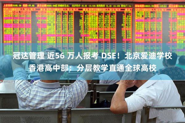 冠达管理 近56 万人报考 DSE！北京爱迪学校香港高中部：分层教学直通全球高校