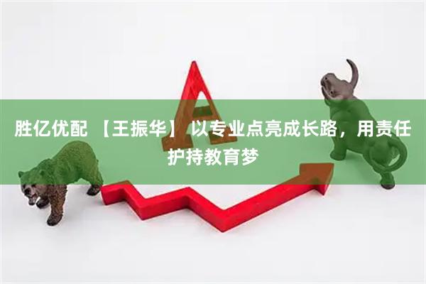 胜亿优配 【王振华】 以专业点亮成长路，用责任护持教育梦
