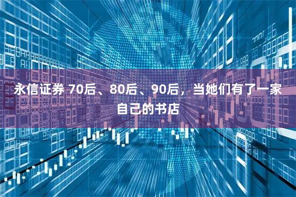永信证券 70后、80后、90后，当她们有了一家自己的书店