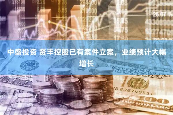 中盛投资 贤丰控股已有案件立案，业绩预计大幅增长