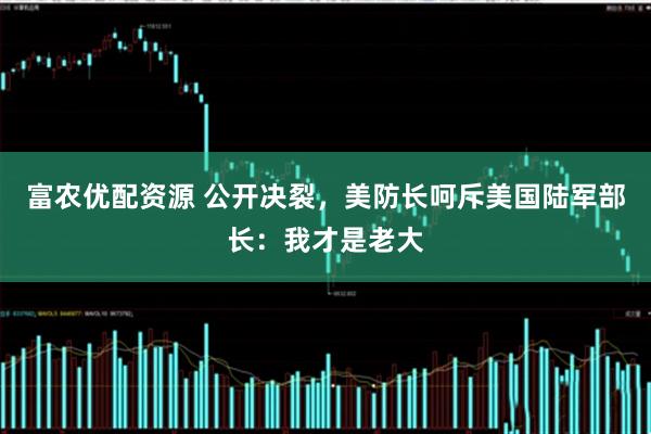 富农优配资源 公开决裂，美防长呵斥美国陆军部长：我才是老大