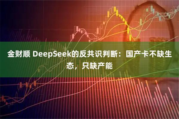 金财顺 DeepSeek的反共识判断：国产卡不缺生态，只缺产能